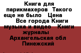 Книга для парикмахеров! Такого еще не было › Цена ­ 1 500 - Все города Книги, музыка и видео » Книги, журналы   . Архангельская обл.,Пинежский 